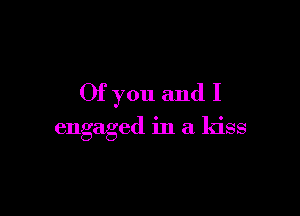 Of you and I

engaged in a kiss