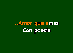 ..Amor que amas

Con poesi a