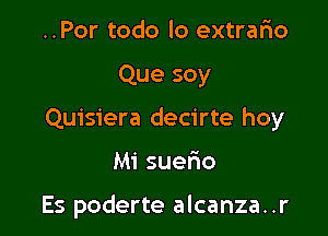 ..Por todo lo extrafio

Que soy

Quisiera decirte hoy

M1 suerio

Es poderte alcanza..r