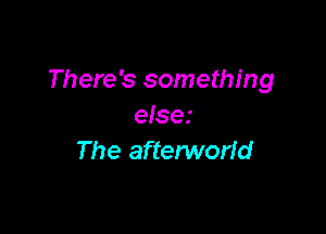 There's something
else.'

The afterworld