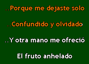 ..Porque me dejaste solo
..Confundido y olvidado

..Y otra mano me ofrecib

El fruto anhelado l