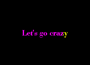 Let's go crazy