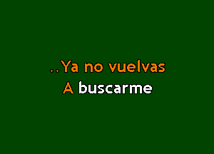 ..Ya no vuelvas

A buscarme