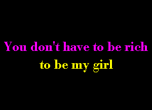 You don't have to be rich

to be my girl