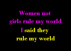 W omen not
girls rule my world
I said they

rule my world

g