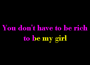 You don't have to be rich

to be my girl