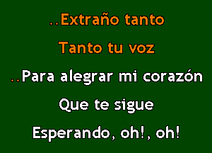 ..Extrar10 tanto
Tanto tu voz
..Para alegrar mi corazc'm

Que te sigue

Esperando, oh!, oh!