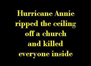 Hurricane Annie
ripped the ceiling
Off a church
and killed

everyone inside I