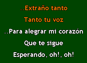 ..Extrar10 tanto
Tanto tu voz
..Para alegrar mi corazc'm

Que te sigue

Esperando, oh!, oh!