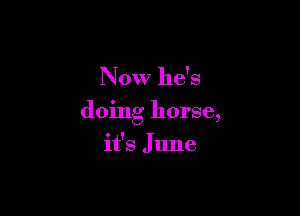 Now he's

doing horse,

it's J1me