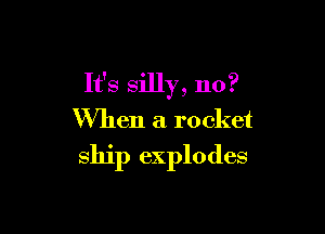 It's silly, 110?

When a rocket

ship explodes