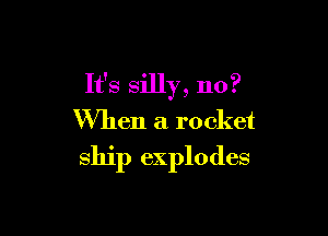 It's silly, 110?

When a rocket

ship explodes