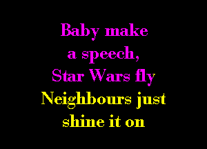 Baby make
a speech,

Star Wars fly

Neighbours just
shine it on