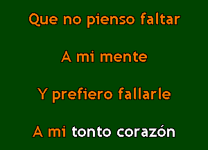 Que no pienso faltar

A mi mente

Y prefiero fallarle

A mi tonto corazc'm