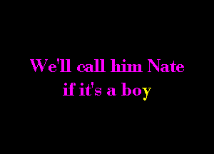 W e'll call him Nate

if it's a boy