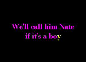 W e'll call him Nate

if it's a boy