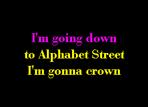I'm going down
to Alphabet Street

I'm gonna crown

g