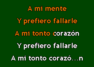 A mi mente
Y prefiero fallarle

A mi tonto corazdn

Y prefiero fallarle

A mi tonto coraz6...n