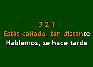 321

Estas callado, tan distante
Hablemos, se hace tarde