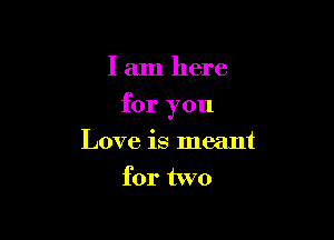 I am here

for you

Love is meant
for two