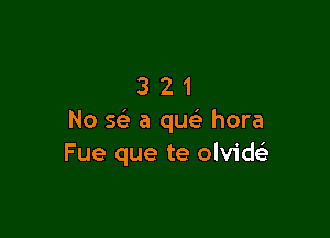 321

No 5 a qu hora
Fue que te olvid