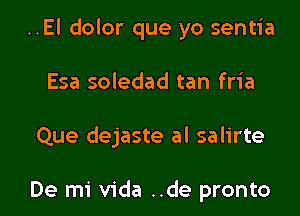 ..El dolor que yo sentia

Esa soledad tan fria

Que dejaste al salirte

De mi Vida ..de pronto