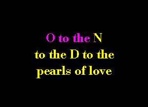 OtotheN
totheDtothe

pearls of love