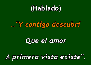 (Hablado)

..Y contigo descubn'

Que e! amor

A primera vista existe.