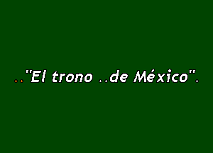 ..E! trono ..de Me'xico.