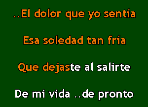 ..El dolor que yo sentia

Esa soledad tan fria

Que dejaste al salirte

De mi Vida ..de pronto