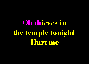 Oh thieves in

the temple tonight

Hurt me