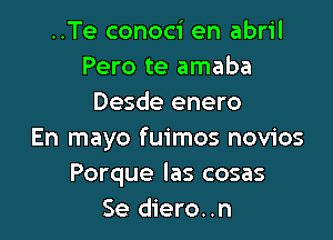 ..Te conoci en abril
Pero te amaba
Desde enero

En mayo fuimos novios
Porque las cosas
Se diero..n