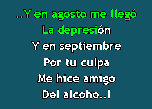 ..Y en agosto me llegc')
La depresic'm
Y en septiembre

Por tu culpa
Me hice amigo
Del alcoho..l