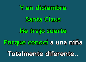 Y en diciembre
Santa Claus

Me trajo suerte

Porque conoci a una niria

Totalmente diferente..