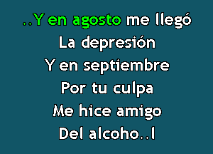 ..Y en agosto me llegc')
La depresic'm
Y en septiembre

Por tu culpa
Me hice amigo
Del alcoho..l