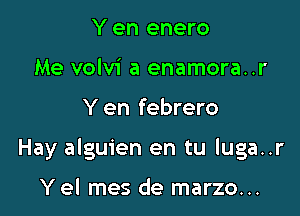 Y en enero
Me volvi a enamora..r

Y en febrero

Hay alguien en tu luga..r

Y el mes de marzo...