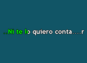 ..Ni te lo quiero conta....r