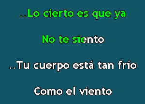 ..Lo cierto es que ya

No te siento

..Tu cuerpo esteEI tan frio

Como el viento