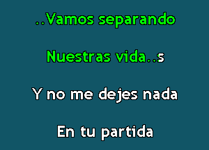 ..Vamos separando

Nuestras Vida. .s

Y no me dejes nada

En tu partida