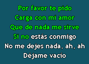 Por favor te pido
Carga con mi amor
Que de nada me sirve
Si no (951135 conmigo
No me dejes nada, ah, ah
De'zjame vacio