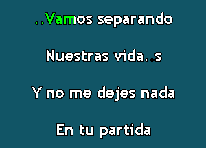 ..Vamos separando

Nuestras Vida. .s

Y no me dejes nada

En tu partida