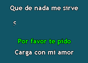 Que de nada me sirve

Por favor te pido

Carga con mi amor