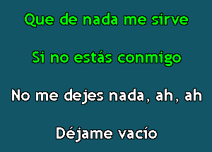 Que de nada me sirve

Si no estas conmigo

No me dejes nada, ah, ah

Deijame vacio