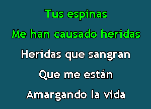 Tus espinas
Me han causado heridas
Heridas que sangran
Que me estgm

Amargando la Vida