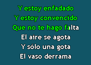 Y estoy enfadado
Y estoy convencido
Que no te hago falta

El aire se agota
Y 5610 una gota

El vaso derrama l