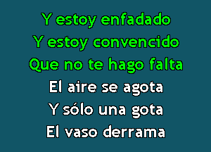 Y estoy enfadado
Y estoy convencido
Que no te hago falta

El aire se agota
Y 5610 una gota

El vaso derrama l