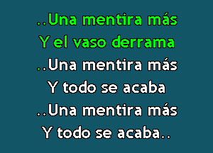 ..Una mentira mas
Y el vaso derrama
..Una mentira ma'as

Y todo se acaba
..Una mentira mas
Y todo se acaba..