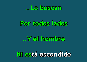 ..Lo buscan
Por todos lados

..Yel hombre

Ni estzit escondido