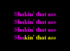 Shaldn' that ass
Shaldn' that ass
Shakin' that ass
Shakin' that ass

g