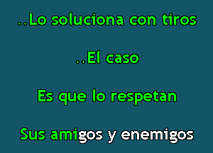 ..Lo soluciona con tiros

..El caso

Es que lo respetan

Sus amigos y enemigos